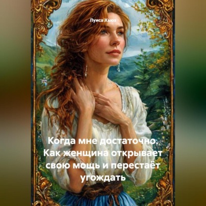Когда мне достаточно. Как женщина открывает свою мощь и перестаёт угождать