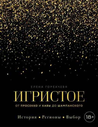 Обложка книги Игристое. От просекко и кавы до шампанского. История, регионы, выбор, Елена Горбачева (Куликова)