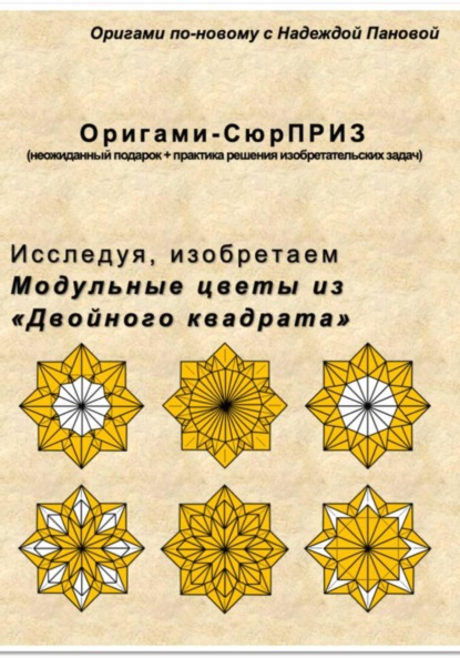

Исследуя, изобретаем. Модульные цветы из «Двойного квадрата»
