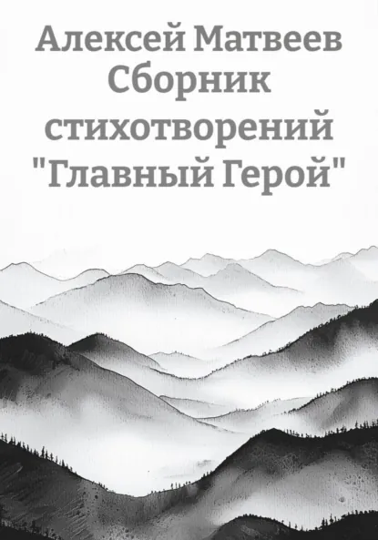 Обложка книги Сборник стихотворений «Главный Герой», Алексей Олегович Матвеев