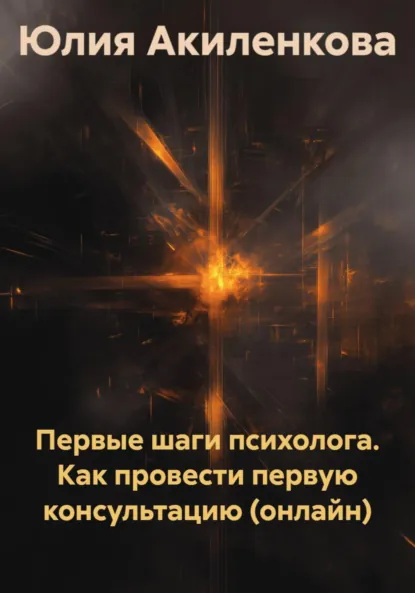 Обложка книги Первые шаги психолога. Как провести первую консультацию (онлайн), Юлия Сергеевна Акиленкова