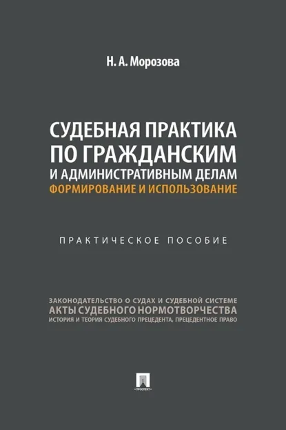 Обложка книги Судебная практика по гражданским и административным делам: формирование и использование. Практическое пособие, Н. А. Морозова