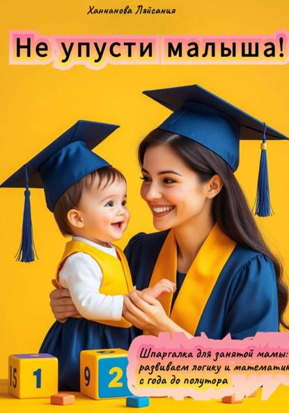 

«Не упусти малыша! Шпаргалка для занятой мамы: развиваем логику и математику с года до полутора»