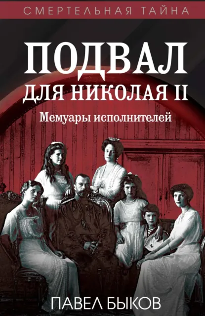Обложка книги Подвал для Николая II. Мемуары исполнителей, Павел Быков