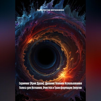 

Скриминг (Крик Души): Древние Техники Использования Голоса для Изгнания, Очистки и Трансформации Энергии