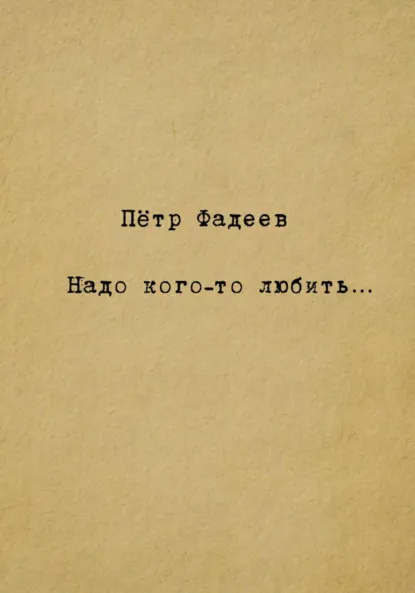 Обложка книги Надо кого-то любить…, Пётр Александрович Фадеев