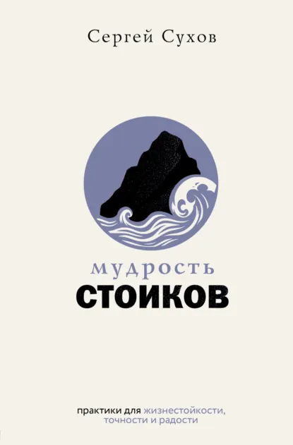 Обложка книги Мудрость стоиков: практики для жизнестойкости, точности и радости, Сергей Сухов
