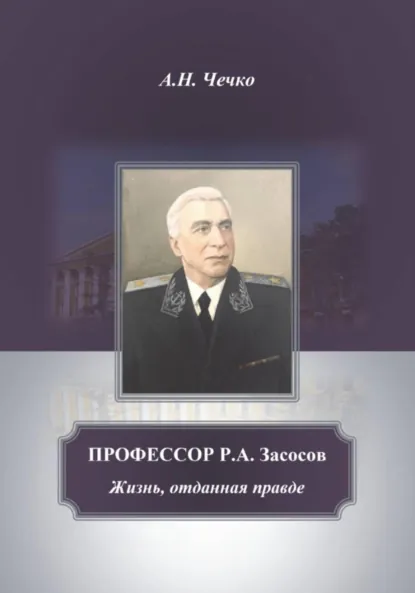 Обложка книги Профессор Р.А.Засосов. Жизнь, отданная правде, Артем Николаевич Чечко