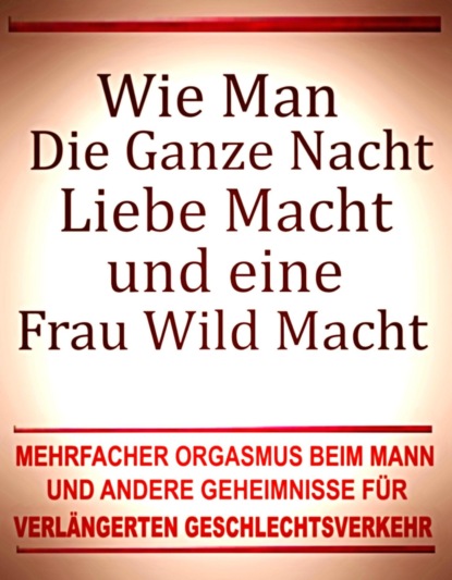 Wie man die ganze Nacht Liebe macht und eine Frau wild macht. Mehrfacher Orgasmus beim Mann und andere Geheimnisse für verlängerten Geschlechtsverkehr.