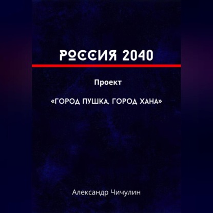 

РОССИЯ 2040 Проект «Город Пушка, Город Хана»