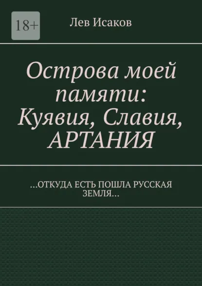 Обложка книги Острова моей памяти: Куявия, Славия, Артания. «Откуда есть пошла Русская земля…», Лев Алексеевич Исаков