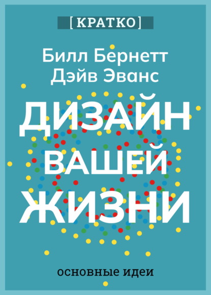 

Дизайн вашей жизни. Живите так, как нужно именно вам. Билл Бернетт, Дэйв Эванс. Кратко