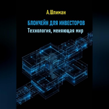 

Блокчейн для инвесторов. Технология, меняющая мир