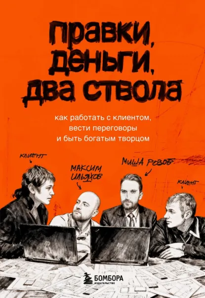 Обложка книги Правки, деньги, два ствола. Как работать с клиентом, вести переговоры и быть богатым творцом, Максим Ильяхов
