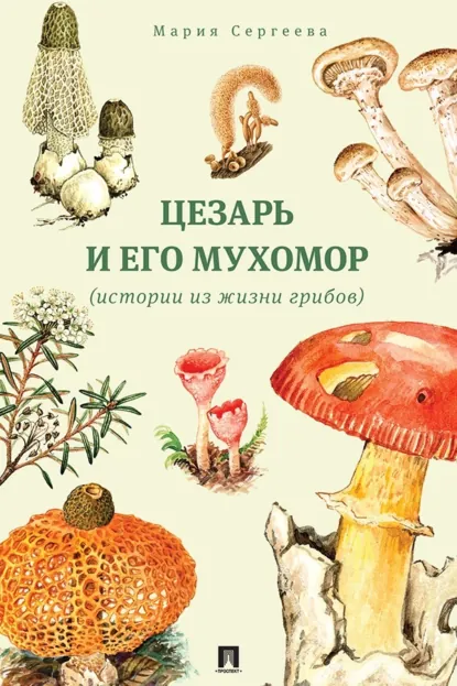 Обложка книги Цезарь и его мухомор (истории из жизни грибов), Мария Сергеева