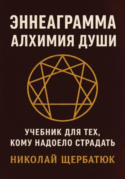 Эннеаграмма. Алхимия Души: Учебник для Тех, Кому Надоело Страдать