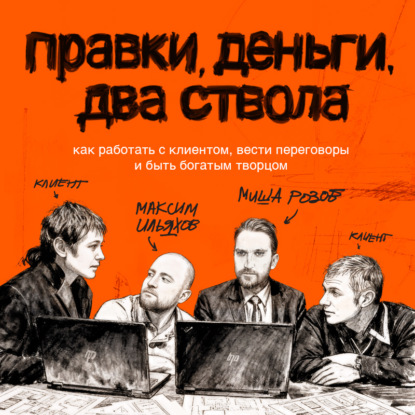Правки, деньги, два ствола. Как работать с клиентом, вести переговоры и быть богатым творцом