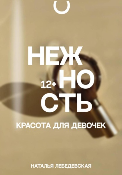 Нежность. Красота для девочек 12+