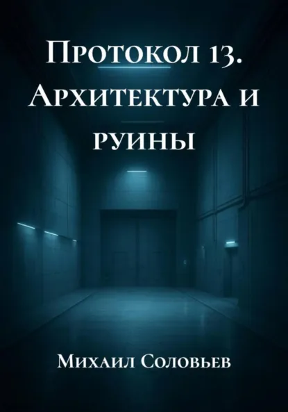 Обложка книги Протокол 13. Архитектура и руины, Михаил Соловьев