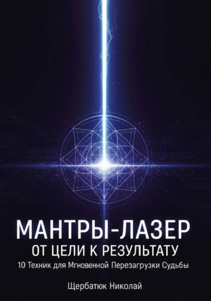 

Мантры-Лазер: От Цели к Результату. 10 Техник для Мгновенной Перезагрузки Судьбы