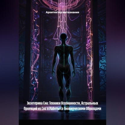 Экзотерика Сна: Техники Осознанности, Астральных Проекций из Сна и Работы со Сновидческими Образцами