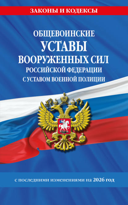 Общевоинские уставы Вооруженных Сил Российской Федерации с Уставом военной полиции. С последними изменениями на 2026 год