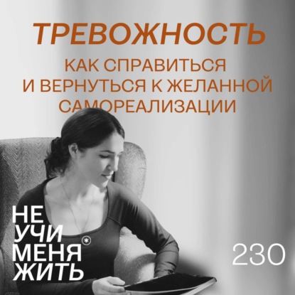 230. Тревожность. Как справить и вернуться к желанной самореализации