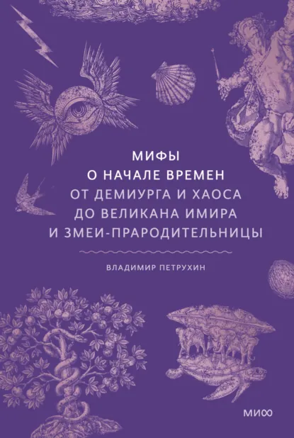 Обложка книги Мифы о начале времен. От демиурга и хаоса до великана Имира и змеи-прародительницы, В. Я. Петрухин