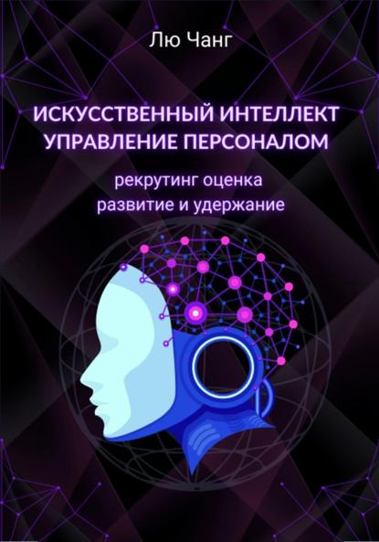 Искусственный интеллект в управлении персоналом: рекрутинг, оценка, развитие и удержание