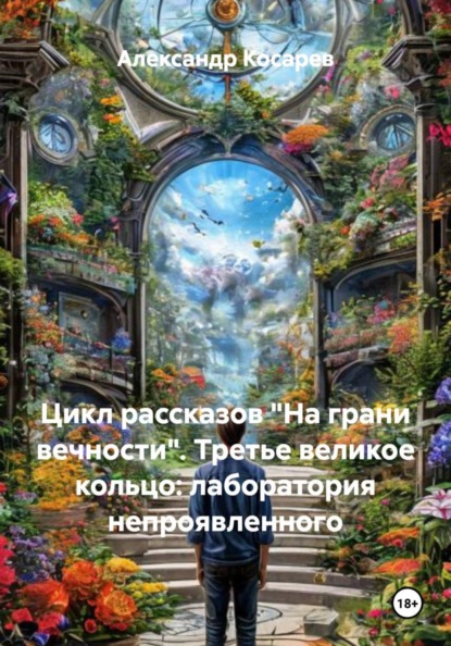 Александр Валериевич Косарев Цикл рассказов «На грани вечности». Третье великое кольцо: лаборатория непроявленного