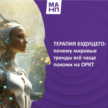 95. ТЕРАПИЯ БУДУЩЕГО: почему мировые тренды всё чаще похожи на ОРКТ