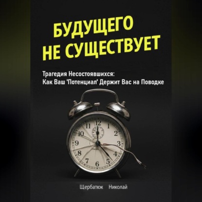 Будущего Не Существует. Трагедия Несостоявшихся: Как Ваш 'Потенциал' Держит Вас на Поводке