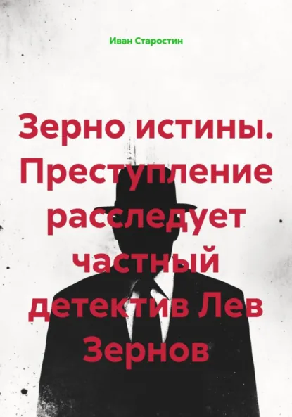 Обложка книги Зерно истины. Преступление расследует частный детектив Лев Зернов, Иван Владимирович Старостин