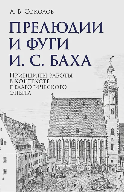 Обложка книги Прелюдии и фуги И. С. Баха. Принципы работы в контексте педагогического опыта. Учебно-методическое пособие, Алексей Соколов