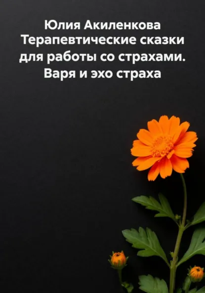 Обложка книги Терапевтические сказки для работы со страхами. Варя и эхо страха, Юлия Сергеевна Акиленкова