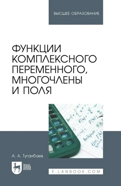 Обложка книги Функции комплексного переменного, многочлены и поля. Учебник для вузов, А. А. Туганбаев
