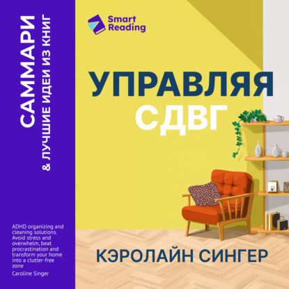 Управляя СДВГ. От уборки дома до порядка в жизни – без перегрузок, стресса и прокрастинации. Кэролайн Сингер. Саммари