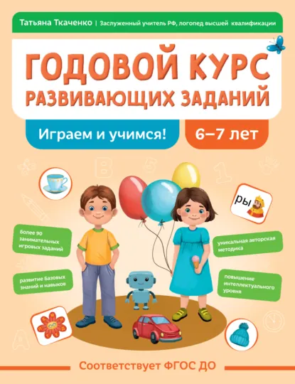 Обложка книги Годовой курс развивающих заданий для детей 6-7 лет. Играем и учимся!, Т. А. Ткаченко