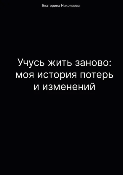 Обложка книги Учусь жить заново: моя история потерь и изменений, Екатерина Юрьевна Николаева
