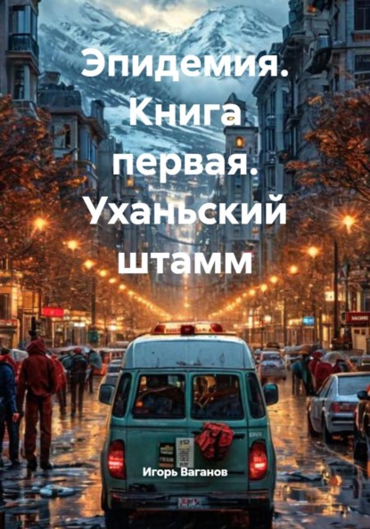 Владимирович Игорь Ваганов: Эпидемия. Книга первая. Уханьский штамм