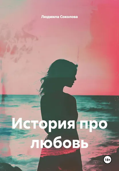 Обложка книги История про любовь, Людмила Соколова