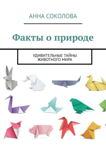 Обложка книги Факты о природе. Удивительные тайны животного мира, Анна Соколова