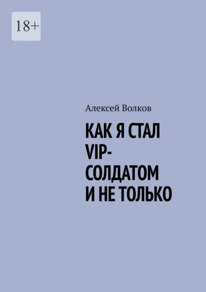 Обложка книги Как я стал VIP солдатом и не только, Алексей Волков