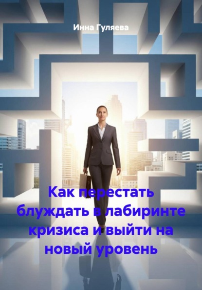 Как перестать блуждать в лабиринте кризиса и выйти на новый уровень