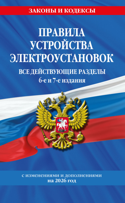 Правила устройства электроустановок. Все действующие разделы. 6-е и 7-е издания. С изменениями и дополнениями на 2026 год
