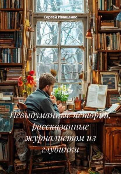 Невыдуманные истории, рассказанные журналистом из глубинки