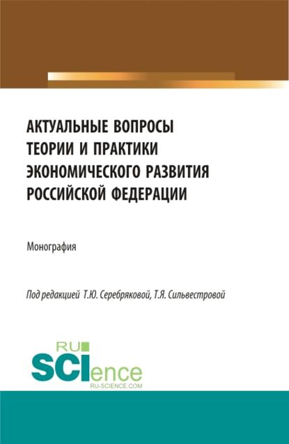 Актуальные вопросы теории и практики экономического развития Российской Федерации. (Аспирантура, Бакалавриат, Магистратура). Монография.