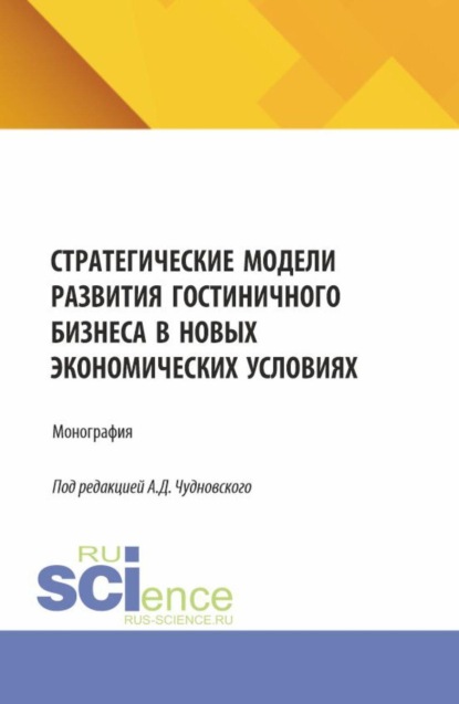 Стратегические модели развития гостиничного бизнеса в новых экономических условиях. (Бакалавриат, Магистратура). Монография.
