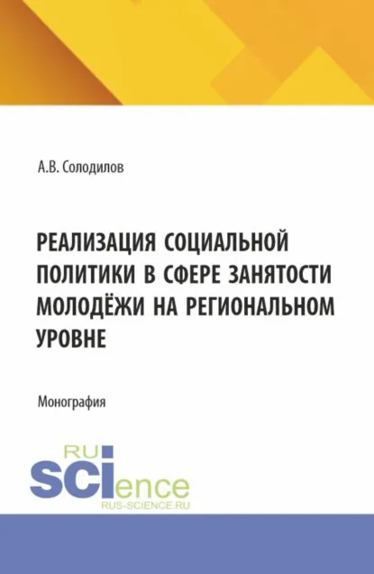 Обложка книги Реализация социальной политики в сфере занятости молодежи на региональном уровне. (Бакалавриат, Магистратура). Монография., Анатолий Васильевич Солодилов