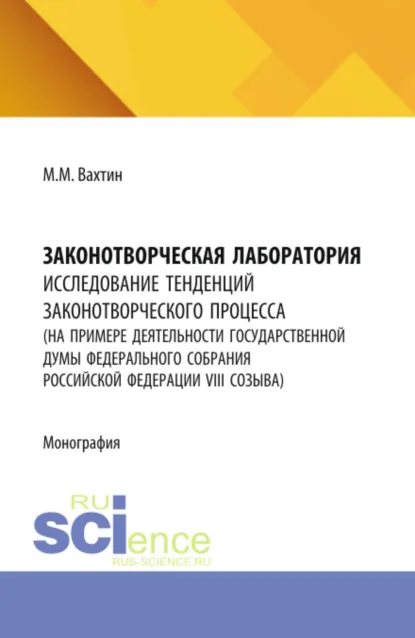 Обложка книги Законотворческая лаборатория: исследование тенденций законотворческого процесса (на примере деятельности Государственной Думы Федерального Собрания Российской Федерации VIII созыва). (Аспирантура, Бакалавриат, Магистратура). Монография., Максим Максимович Вахтин